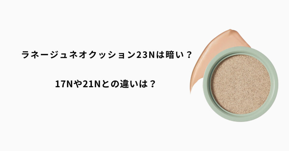 ラネージュ23Nは暗い？17Nや21Nとの違いや選び方を徹底解説！